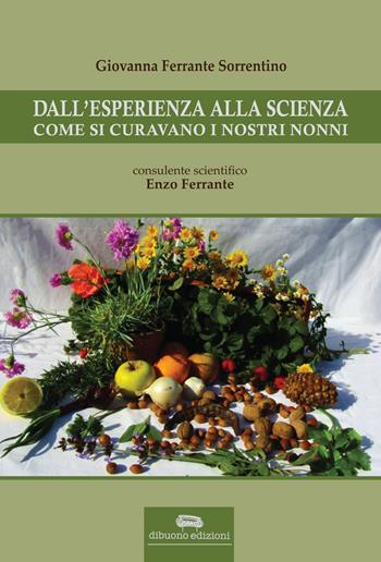 Dall'esperienza alla scienza. Come si curavano i nostri nonni - Giovanna Ferrante Sorrentino - Libro Dibuonoedizioni 2016 | Libraccio.it