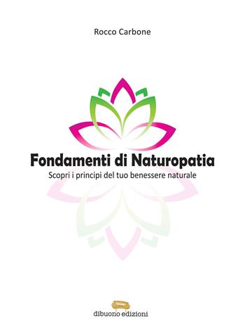 Fondamenti di naturopatia. Scopri i principi del tuo benessere naturale - Rocco Carbone - Libro Dibuonoedizioni 2017 | Libraccio.it