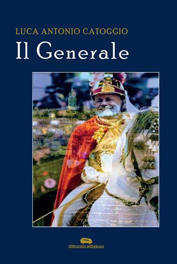 Il generale - Luca Antonio Catoggio - Libro Dibuonoedizioni 2021 | Libraccio.it