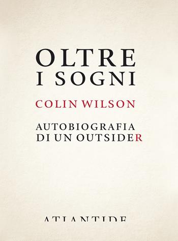 Oltre i sogni. Autobiografia di un outsider - Colin Wilson - Libro Atlantide (Roma) 2017 | Libraccio.it