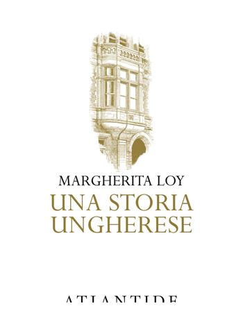 Una storia ungherese - Margherita Loy - Libro Atlantide (Roma) 2018 | Libraccio.it
