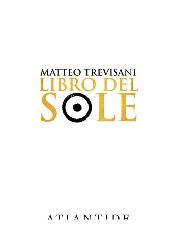 Libro del sole. Ediz. limitata - Matteo Trevisani - Libro Atlantide (Roma) 2019 | Libraccio.it