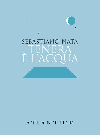 Tenera è l'acqua - Sebastiano Nata - Libro Atlantide (Roma) 2020 | Libraccio.it