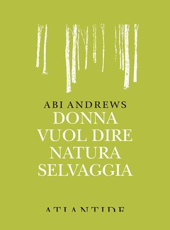 Donna vuol dire natura selvaggia - Abi Andrews - Libro Atlantide (Roma) 2020 | Libraccio.it