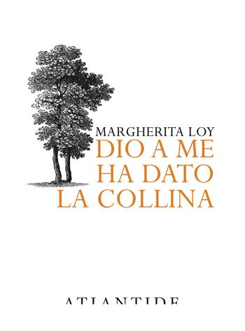 Dio a me ha dato la collina - Margherita Loy - Libro Atlantide (Roma) 2022 | Libraccio.it