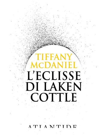 L' eclisse di Laken Cottle. Ediz. integrale - Tiffany McDaniel - Libro Atlantide (Roma) 2022 | Libraccio.it