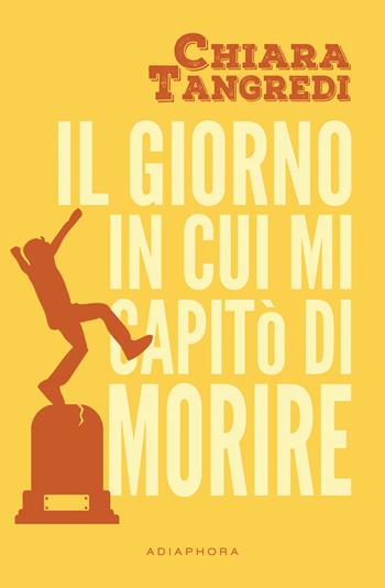 Il giorno in cui mi capitò di morire - Chiara Tangredi - Libro Adiaphora 2016 | Libraccio.it