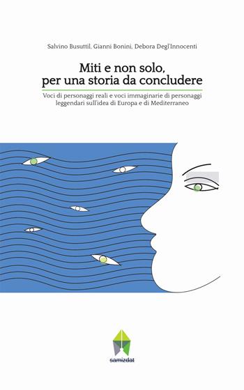 Miti e non solo, per una storia da concludere. Voci di personaggi reali e voci immaginarie di personaggi leggendari sull'idea di Europa e di Mediterraneo - Gianni Bonini, Salvino Busuttil, Debora Degl'Innocenti - Libro Samizdat (Firenze) 2015 | Libraccio.it