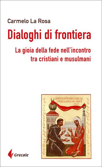 Dialoghi di frontiera. La gioia della fede nell'incontro tra cristiani e musulmani - Carmelo La Rosa - Libro Grecale 2022 | Libraccio.it