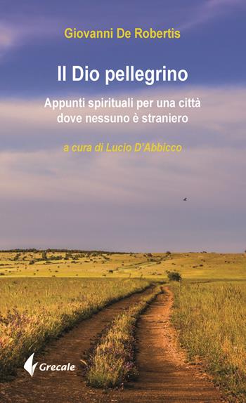 Il Dio pellegrino. Appunti spirituali per una città dove nessuno è straniero - Giovanni De Robertis - Libro Grecale 2019, Est | Libraccio.it