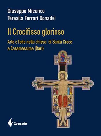 Il Crocifisso glorioso. Arte e fede nella Chiesa di Santa Croce a Casamassima (Bari) - Giuseppe Micunco, Teresita Ferrari - Libro Grecale 2022 | Libraccio.it