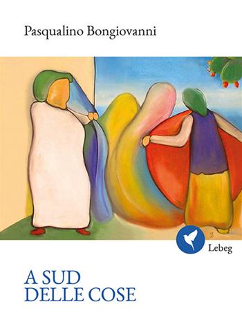 A sud delle cose - Pasqualino Bongiovanni - Libro Lebeg 2017, Poesia | Libraccio.it