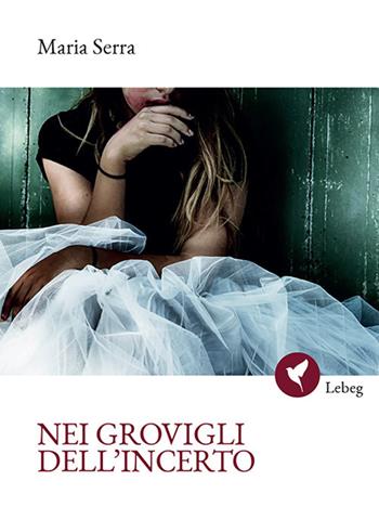 Nei grovigli dell'incerto - Maria Serra - Libro Lebeg 2018, Poesia | Libraccio.it