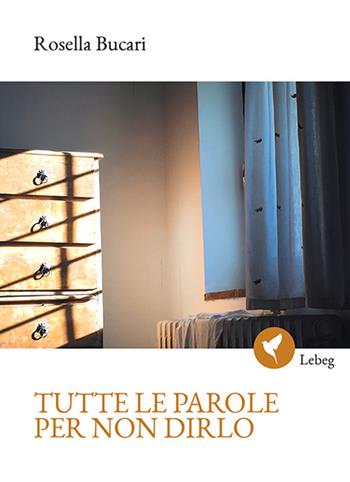 Tutte le parole per non dirlo - Rosella Bucari - Libro Lebeg 2019, Poesia | Libraccio.it