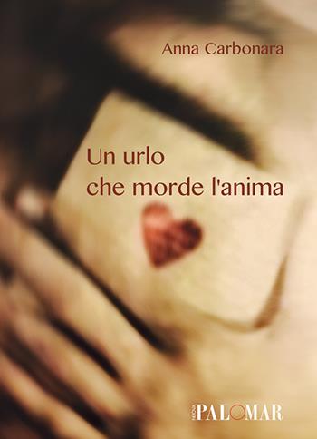 Un urlo che morde l'anima - Anna Carbonara - Libro Nuova Palomar 2017 | Libraccio.it