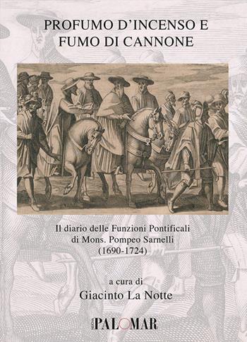 Profumo d'incenso e fumo di cannone. Il diario delle funzioni pontificali di mons. Pompeo Sarnelli (1690-1724)  - Libro Nuova Palomar 2017, Fontes | Libraccio.it