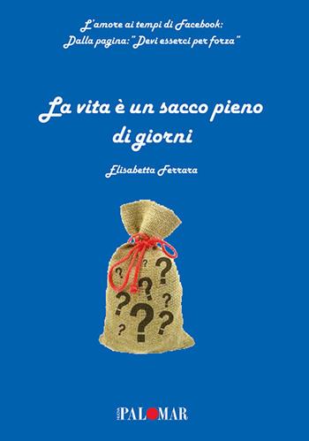 La vita è un sacco pieno di giorni - Elisabetta Ferrara - Libro Nuova Palomar 2019 | Libraccio.it