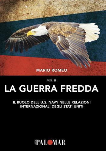 La Guerra Fredda. Il ruolo della U.S. Navy nelle relazioni internazionali degli Stati Uniti. Vol. 2 - Mario Romeo - Libro Nuova Palomar 2020 | Libraccio.it