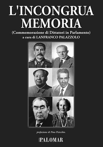 L' incongrua memoria. Commemorazione di dittatori in Parlamento  - Libro Nuova Palomar 2020 | Libraccio.it