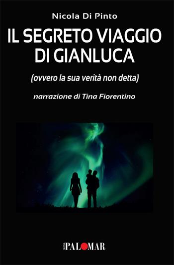 Il segreto viaggio di Gianluca. Ovvero la sua verità non detta - Nicola Di Pinto - Libro Nuova Palomar 2021 | Libraccio.it