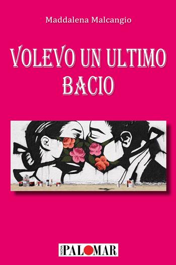 Volevo un ultimo bacio - Maddalena Malcangio - Libro Nuova Palomar 2023 | Libraccio.it