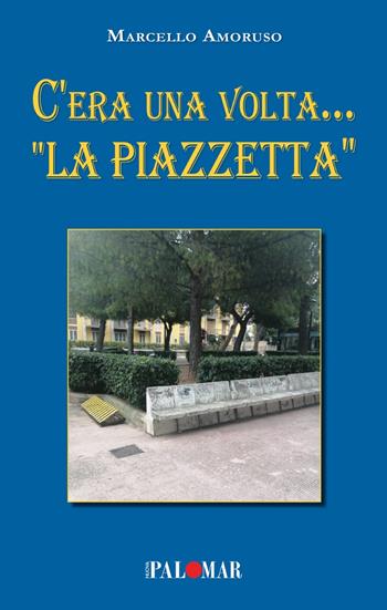 C'era una volta... «La Piazzetta» - Michele, Marcello Amoruso - Libro Nuova Palomar 2024 | Libraccio.it