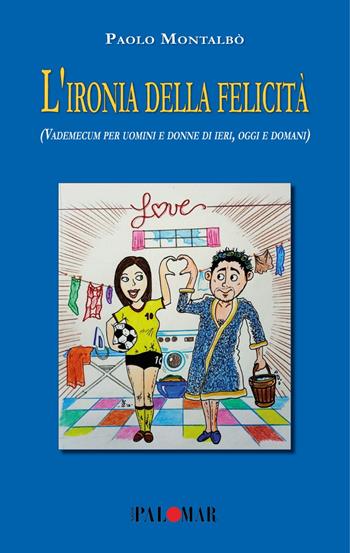 L'ironia della felicità (Vademecum per uomini e donne di ieri, oggi e domani). Nuova ediz. - Paolo Montalbò - Libro Nuova Palomar 2024 | Libraccio.it