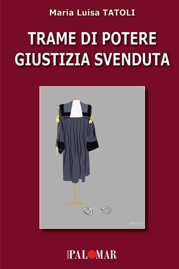 Trame di potere giustizia svenduta - Maria Luisa Tatoli - Libro Nuova Palomar 2024 | Libraccio.it