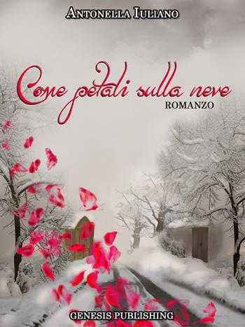 Come petali sulla neve - Antonella Iuliano - Libro Genesis Publishing 2015, Narrativa | Libraccio.it