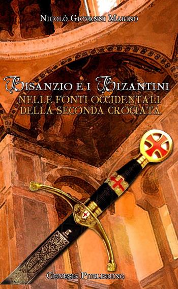 Bisanzio e i bizantini nelle fonti occidentali della seconda crociata - Nicolò Giovanni Marino - Libro Genesis Publishing 2016, Saggistica | Libraccio.it