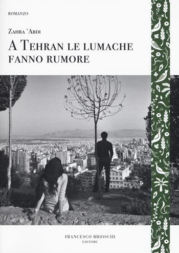 A Tehran le lumache fanno rumore - Zahra 'Abdi - Libro Brioschi 2017, GliAltri | Libraccio.it