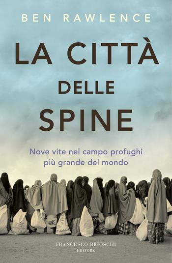 La città delle spine. Nove vite nel campo profughi più grande del mondo - Ben Rawlence - Libro Brioschi 2018 | Libraccio.it