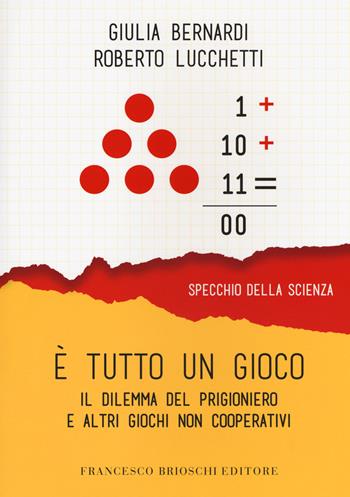 È tutto un gioco. Il dilemma del prigioniero e altri giochi non cooperativi - Lucchetti, Bernardi - Libro Brioschi 2018, Specchio della scienza | Libraccio.it