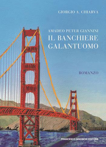Amadeo Peter Giannini, il banchiere galantuomo - Giorgio A. Chiarva - Libro Brioschi 2020 | Libraccio.it
