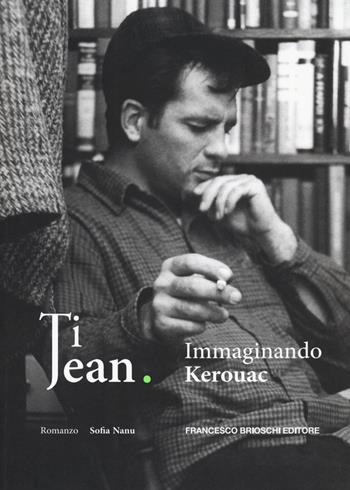 Ti Jean. Immaginando Kerouac - Sofia Nanu - Libro Brioschi 2020 | Libraccio.it