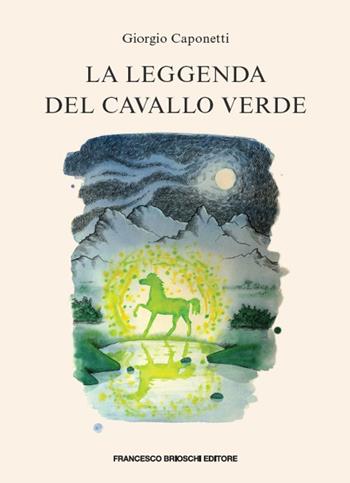 La leggenda del cavallo verde - Giorgio Caponetti - Libro Brioschi 2021 | Libraccio.it