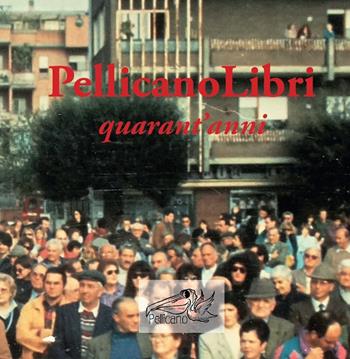 Pellicanolibri: quarant'anni  - Libro Pellicano 2015, Inediti rari e diversi | Libraccio.it