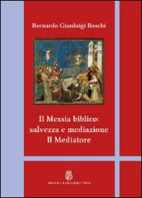 Il Messia biblico: salvezza e mediazione. Il mediatore - Bernardo Gianluigi Boschi - Libro Angelicum University Press 2016 | Libraccio.it
