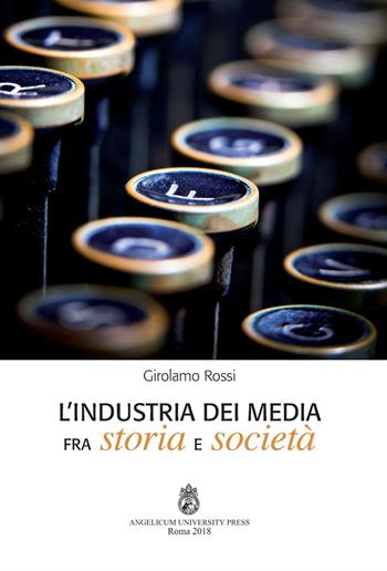 L' industria dei media fra storia e società. Ediz. integrale - Girolamo Rossi - Libro Angelicum University Press 2018 | Libraccio.it