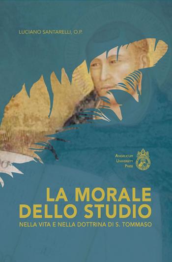 La morale dello studio nella vita e nella dottrina di s. Tommaso. Ediz. integrale - Luciano Santarelli - Libro Angelicum University Press 2018 | Libraccio.it