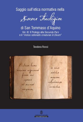 Saggio sull'etica normativa nella «Summa Theologiae» di San Tommaso d'Aquino. Ediz. integrale. Vol. 3: Il Prologo alla Secunda Pars e il «motus rationalis creaturae in Deum» - Teodora Rossi - Libro Angelicum University Press 2018 | Libraccio.it