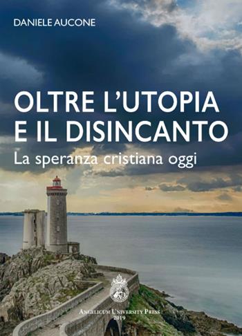 Oltre l'utopia e il disincanto. La speranza cristiana oggi. Ediz. integrale - Daniele Aucone - Libro Angelicum University Press 2019 | Libraccio.it