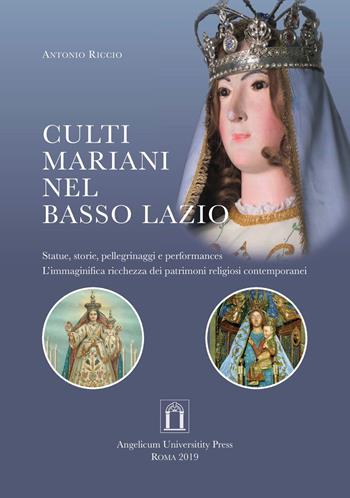 Culti mariani nel basso Lazio. Statue, storie, pellegrinaggi e performances. L’immaginifica ricchezza dei patrimoni religiosi contemporanei. Ediz. integrale - Antonio Riccio - Libro Angelicum University Press 2019 | Libraccio.it