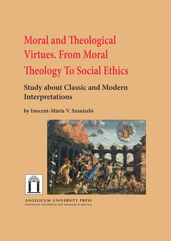 Moral and theological virtues. From moral theology to social ethics. Study about classic and modern interpretations - Inocent-Mária Vladimír Szaniszló - Libro Angelicum University Press 2021 | Libraccio.it