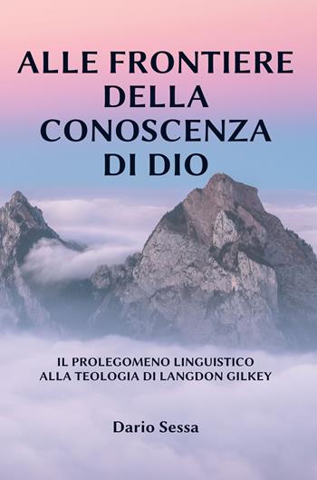 Alle frontiere della conoscenza di Dio. Il prolegomeno linguistico alla teologia di Langdon Gilkey. Ediz. integrale - Dario Sessa - Libro Angelicum University Press 2022 | Libraccio.it