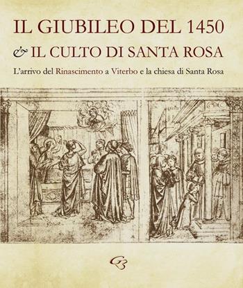 Il Giubileo del 1450 e il culto di santa Rosa. L'arrivo del Rinascimento a Viterbo e la chiesa di Santa Rosa - Enzo Bentivoglio, Simonetta Valtieri - Libro Ginevra Bentivoglio EditoriA 2016, Arti | Libraccio.it