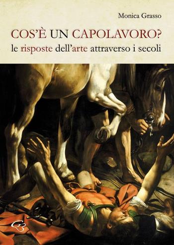 Cos'è un capolavoro? Le risposte dell'arte attraverso i secoli - Monica Grasso - Libro Ginevra Bentivoglio EditoriA 2016, Iconologica. Le storie dell'arte | Libraccio.it