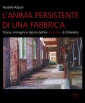 L' anima persistente di una fabbrica. Storia, immagini e dipinti dell'ex S.I.To.Co di Orbetello