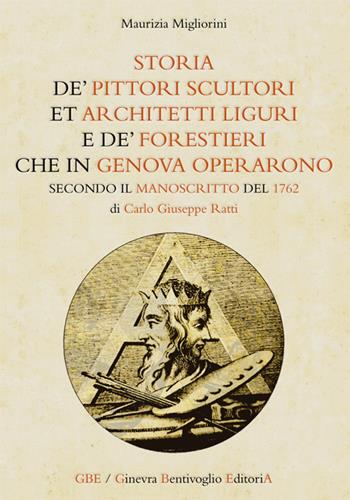 «Storia de' pittori scultori et architetti liguri e de' forestieri che in Genova operarono» secondo il manoscritto del 1762 di Carlo Giuseppe Ratti - Maurizia Migliorini - Libro Ginevra Bentivoglio EditoriA 2018, Fonti per il collezionismo e la storiografia artistica a Genova e in Liguria | Libraccio.it