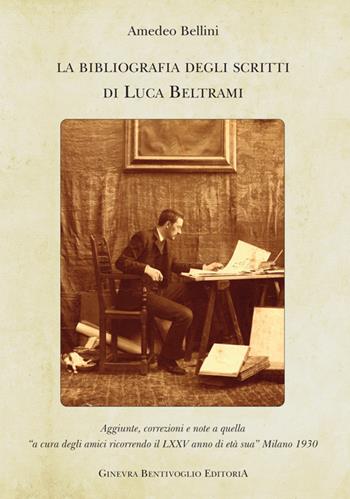 La bibliografia degli scritti di Luca Beltrami - Amedeo Bellini - Libro Ginevra Bentivoglio EditoriA 2017, Arti | Libraccio.it